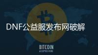 DNF公益服发布网破解2角色限制的方法有哪些,如何解除DNF公益服发布网2角色限制