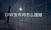 DNF发布网怎么摆摊