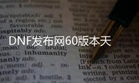 DNF发布网60版本天空套（DNF发布网6期天空套）