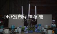 DNF发布网 神隐 破解辅助（DNF发布网辅助破解版）